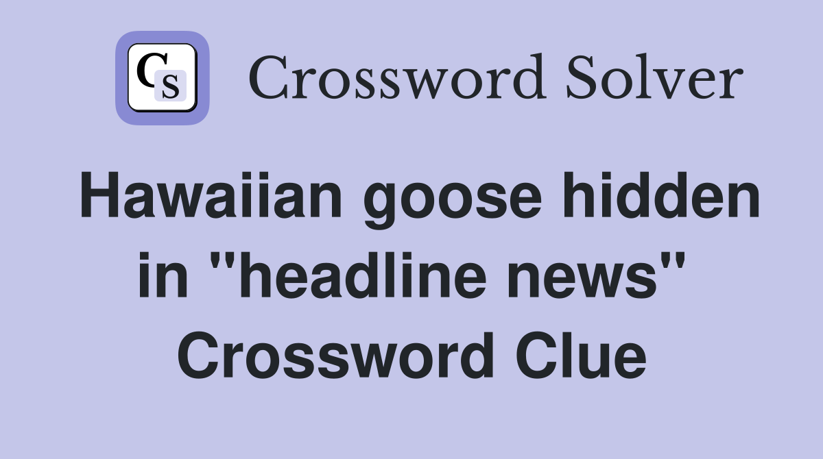 Hawaiian goose hidden in "headline news" Crossword Clue