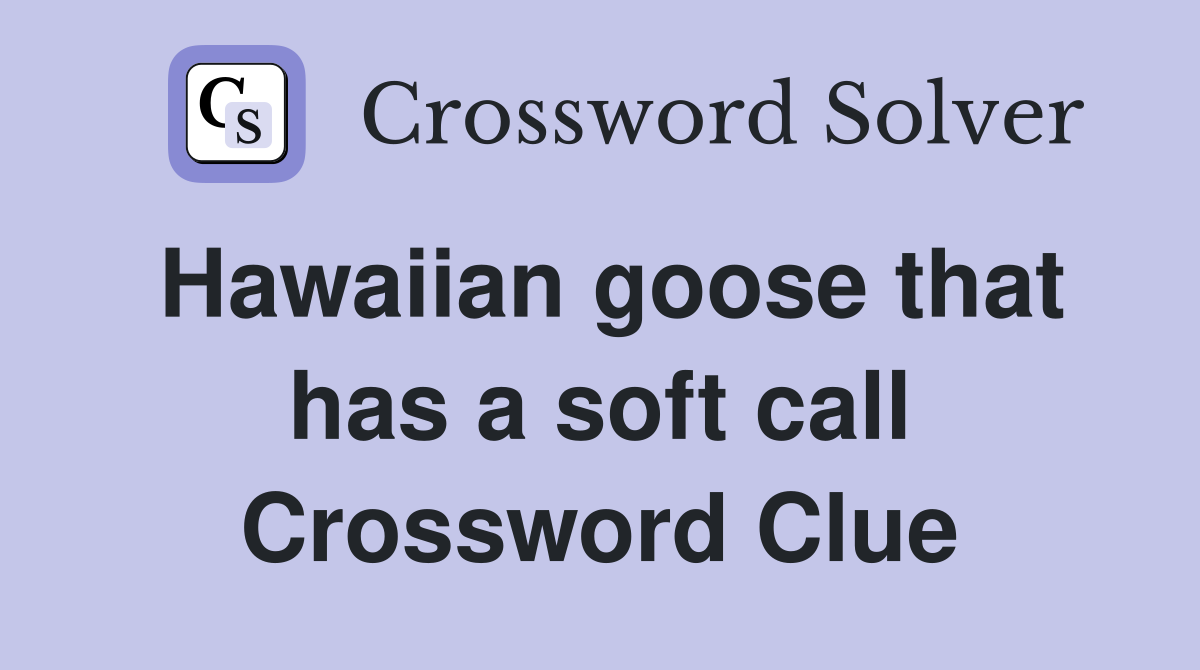 Hawaiian goose that has a soft call Crossword Clue
