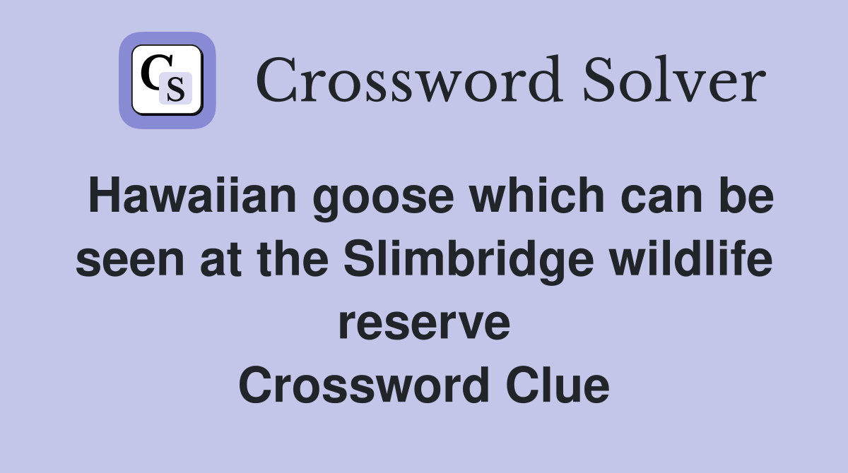 Hawaiian goose which can be seen at the Slimbridge wildlife reserve Crossword Clue