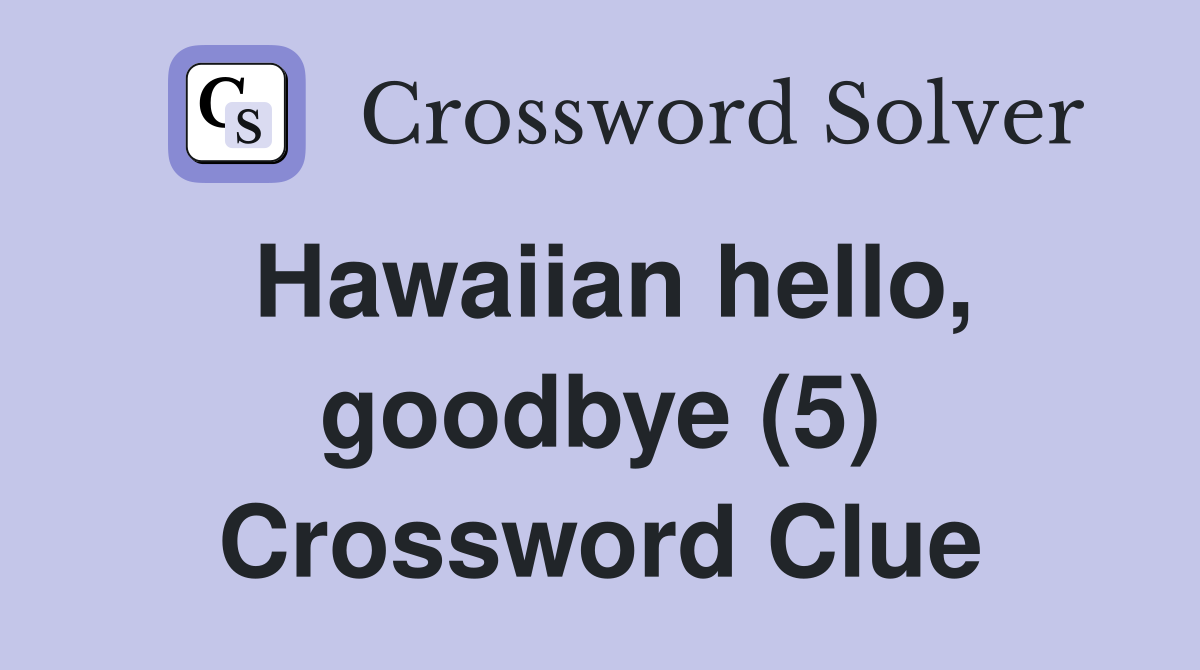 Hawaiian hello, goodbye (5) Crossword Clue