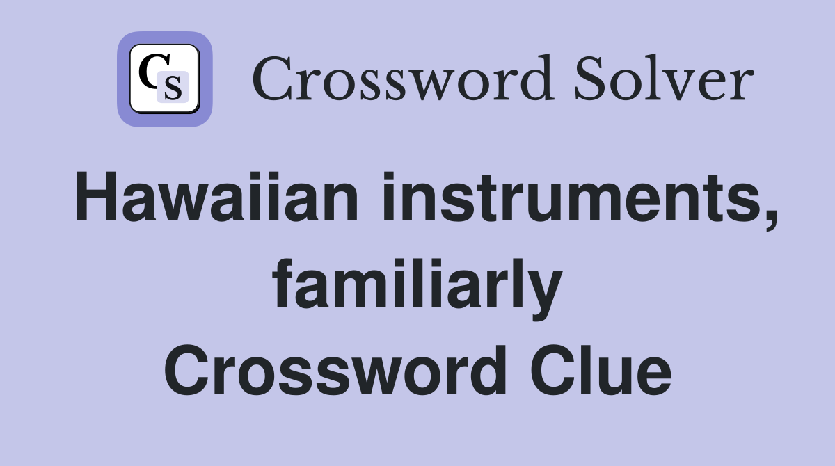 Hawaiian instruments, familiarly Crossword Clue