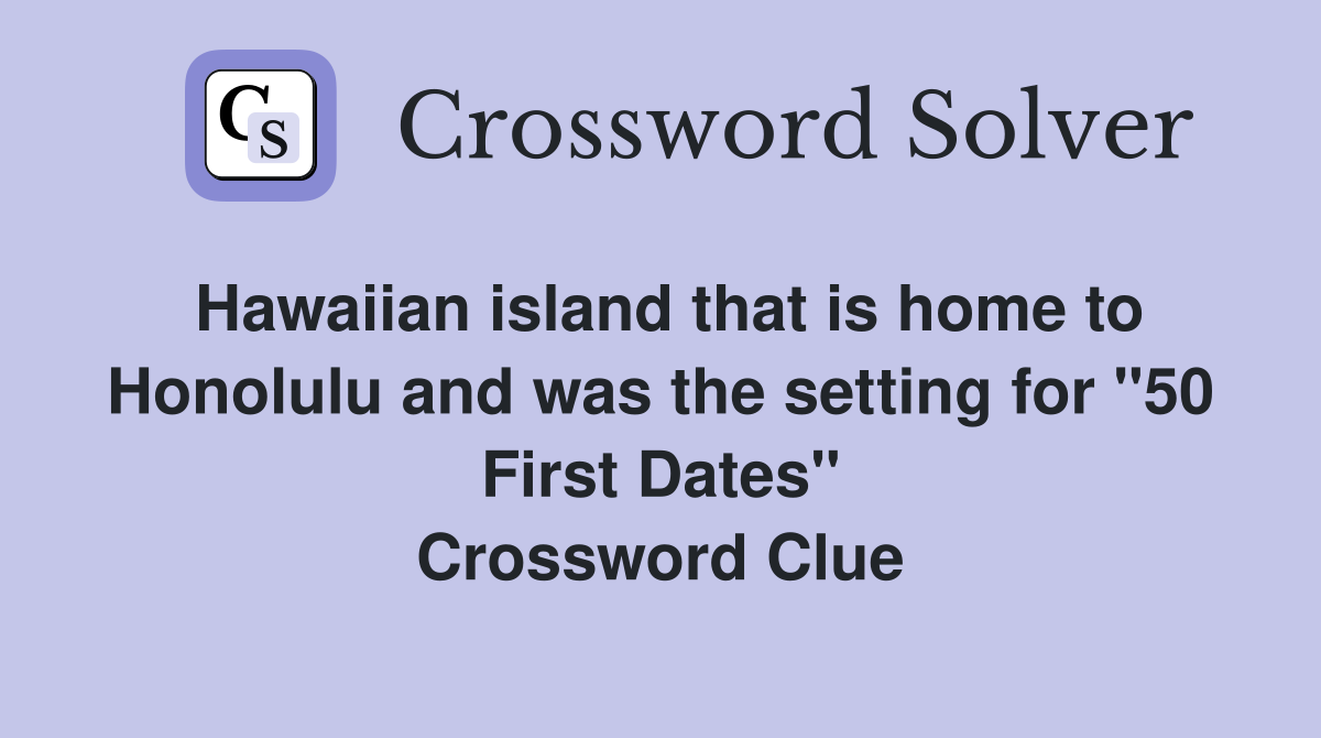 Hawaiian island that is home to Honolulu and was the setting for "50 First Dates" Crossword Clue