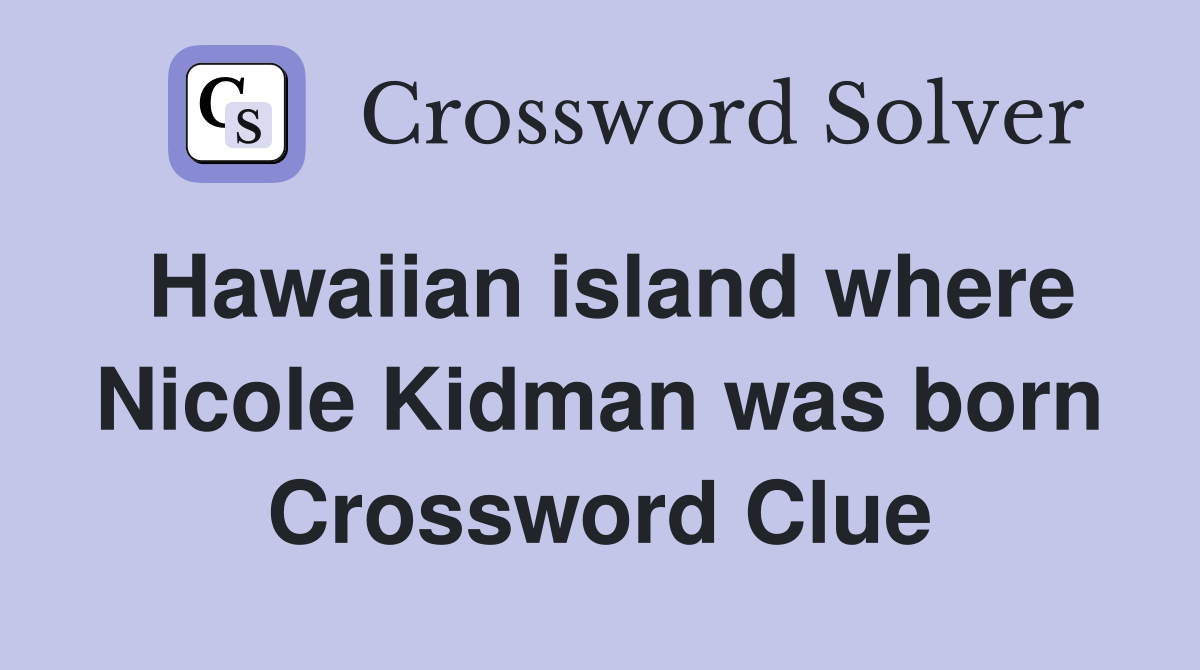 Hawaiian island where Nicole Kidman was born Crossword Clue