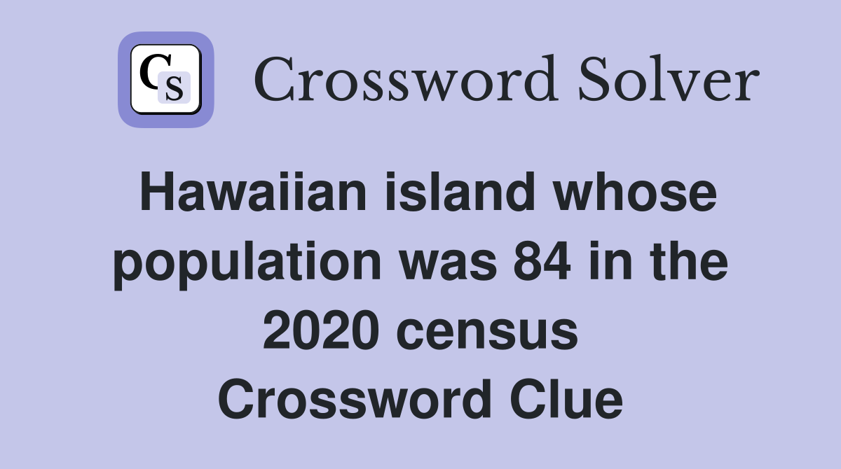 Hawaiian island whose population was 84 in the 2020 census Crossword Clue