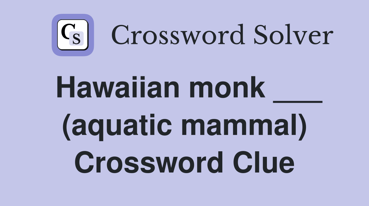 Hawaiian monk ___ (aquatic mammal) Crossword Clue