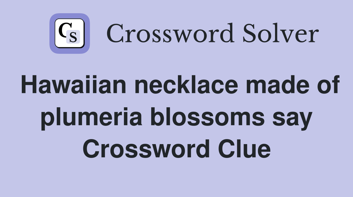 Hawaiian necklace made of plumeria blossoms say Crossword Clue