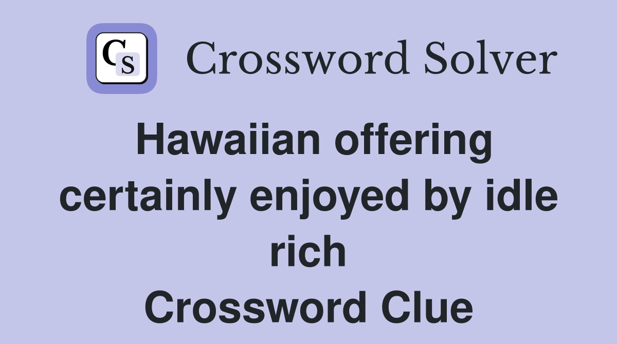 Hawaiian offering certainly enjoyed by idle rich Crossword Clue