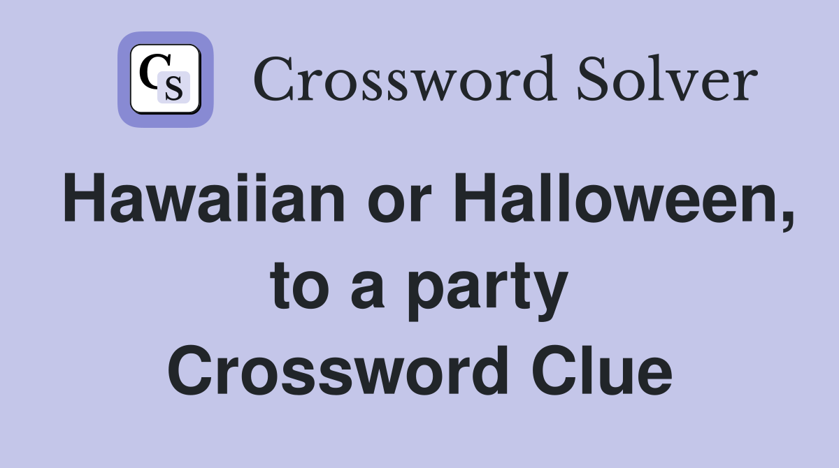 Hawaiian or Halloween, to a party Crossword Clue