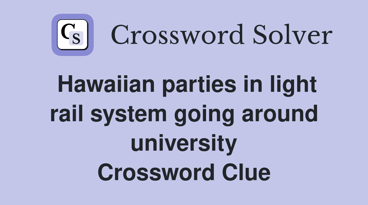 Hawaiian parties in light rail system going around university Crossword Clue