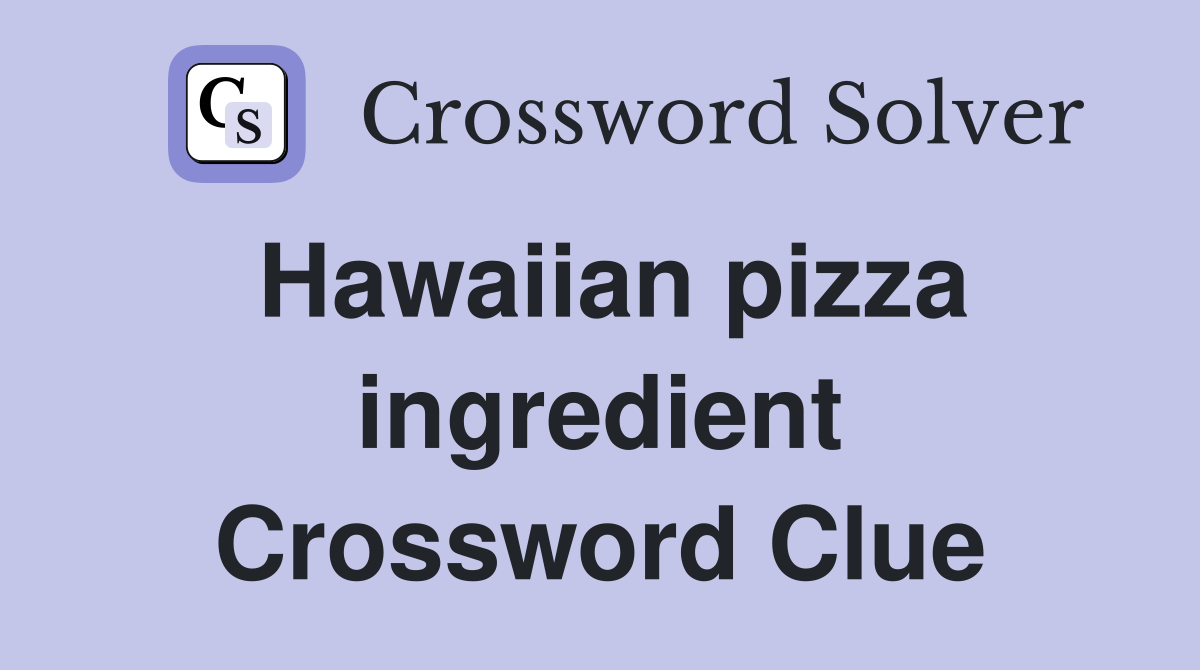 Hawaiian pizza ingredient Crossword Clue