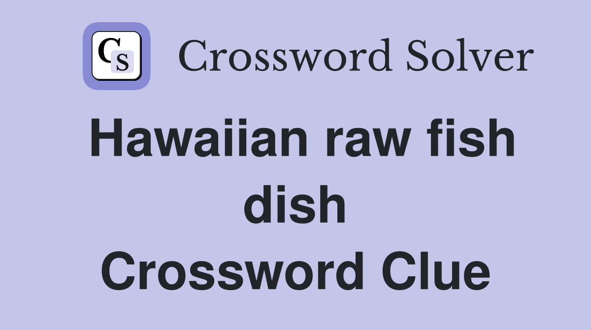 Hawaiian raw fish dish Crossword Clue
