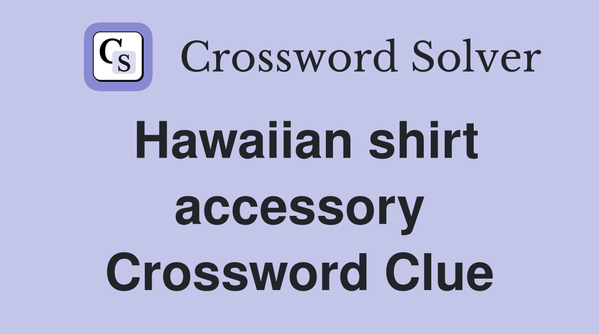 Hawaiian shirt accessory Crossword Clue