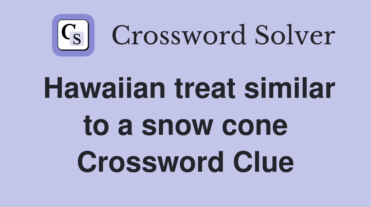 Hawaiian treat similar to a snow cone Crossword Clue