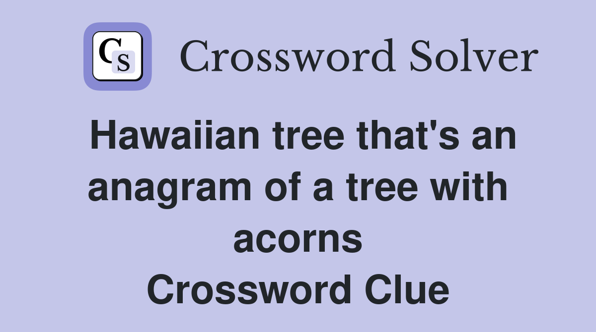 Hawaiian tree that's an anagram of a tree with acorns Crossword Clue