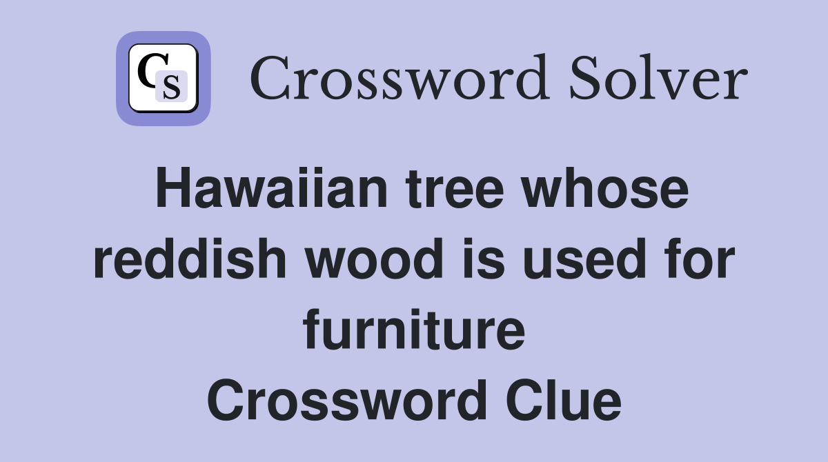 Hawaiian tree whose reddish wood is used for furniture Crossword Clue