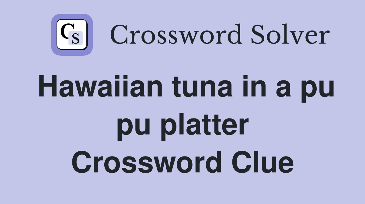 Hawaiian tuna in a pu pu platter Crossword Clue
