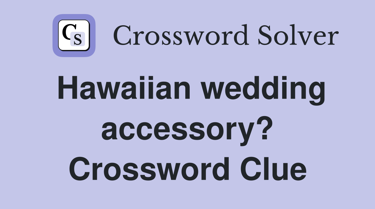 Hawaiian wedding accessory? Crossword Clue