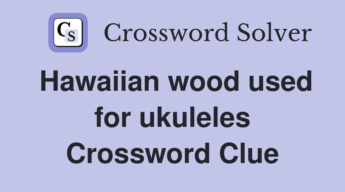 Hawaiian wood used for ukuleles Crossword Clue