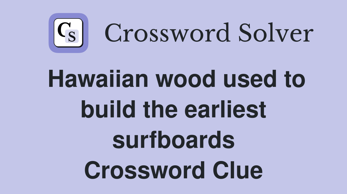 Hawaiian wood used to build the earliest surfboards Crossword Clue