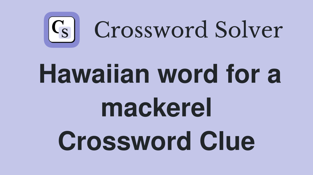 Hawaiian word for a mackerel Crossword Clue