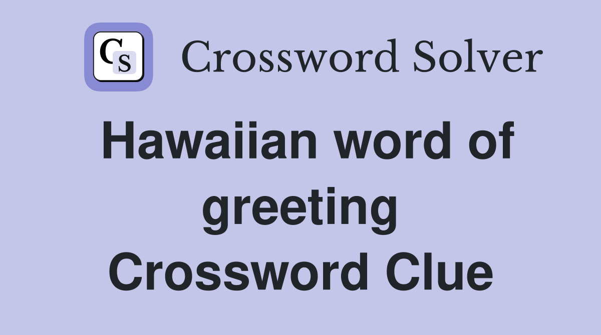 Hawaiian word of greeting Crossword Clue