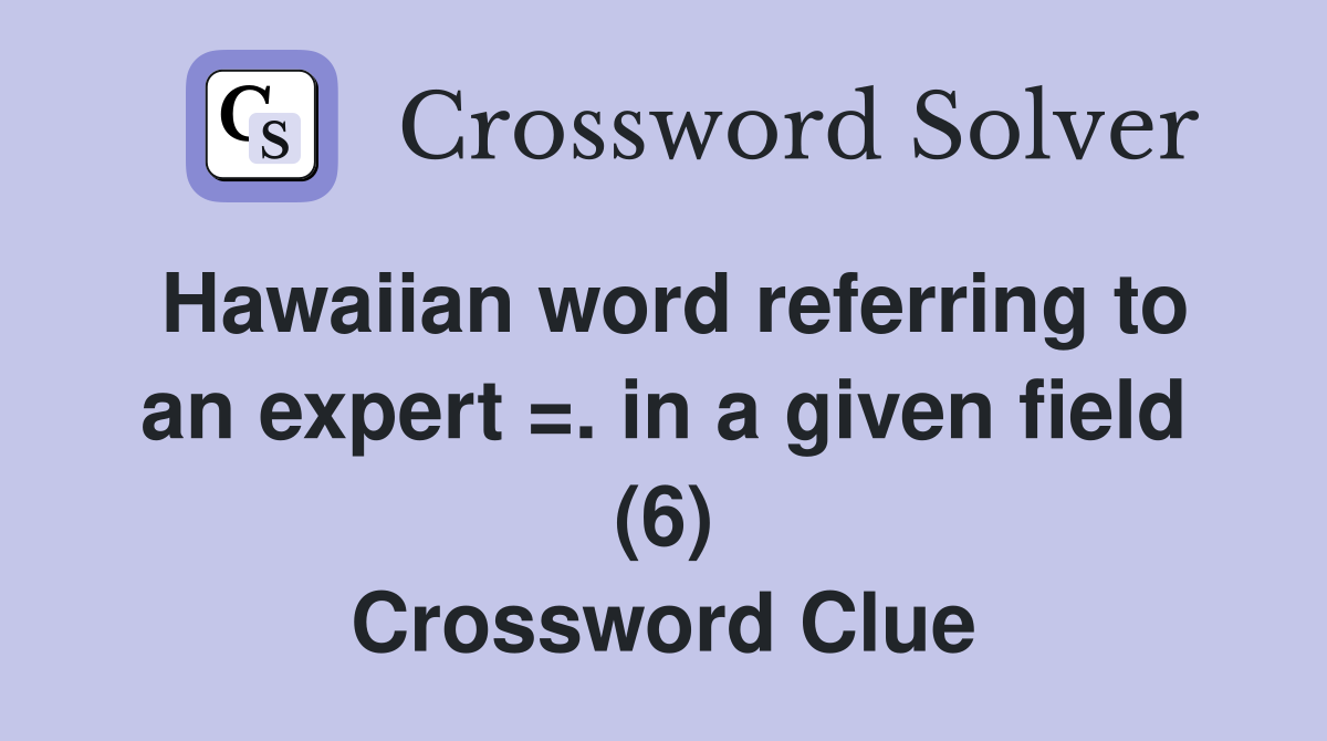 Hawaiian word referring to an expert =. in a given field (6) Crossword Clue