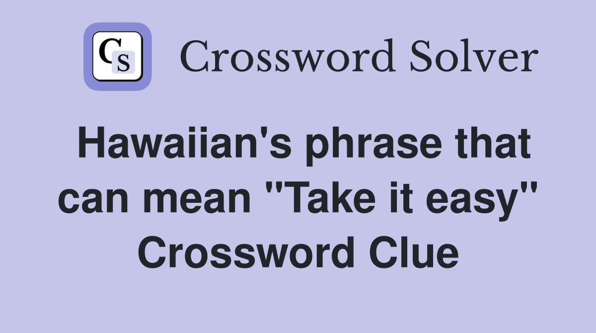 Hawaiian's phrase that can mean "Take it easy" Crossword Clue