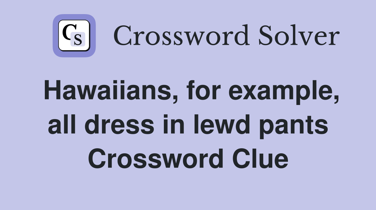 Hawaiians, for example, all dress in lewd pants Crossword Clue