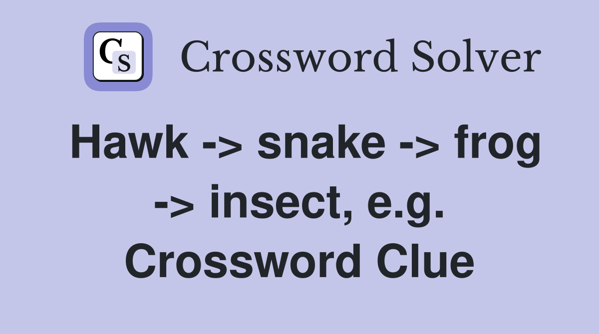 Hawk -> snake -> frog -> insect, e.g. Crossword Clue