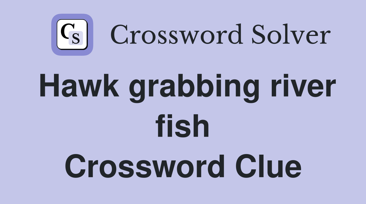 Hawk grabbing river fish Crossword Clue