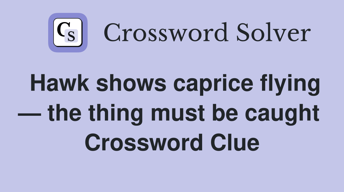 Hawk shows caprice flying — the thing must be caught  Crossword Clue