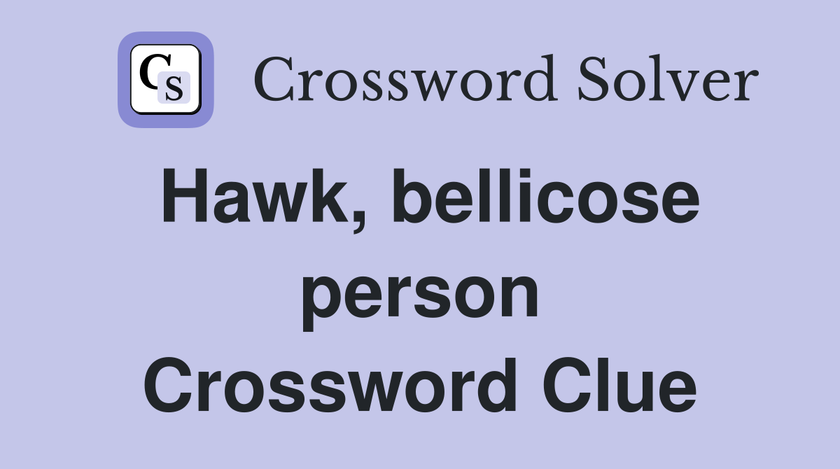 Hawk, bellicose person Crossword Clue