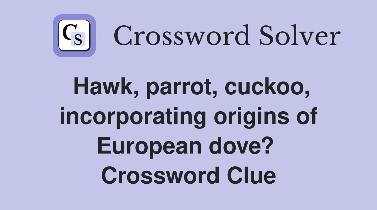 Hawk, parrot, cuckoo, incorporating origins of European dove?  Crossword Clue