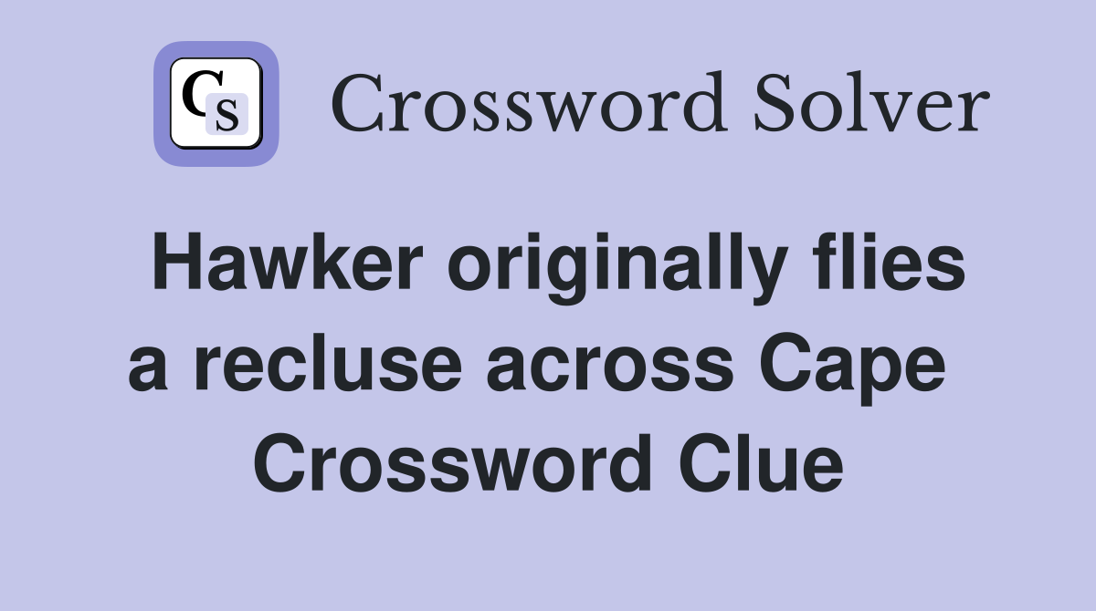 Hawker originally flies a recluse across Cape  Crossword Clue