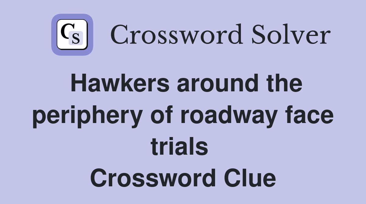 Hawkers around the periphery of roadway face trials  Crossword Clue