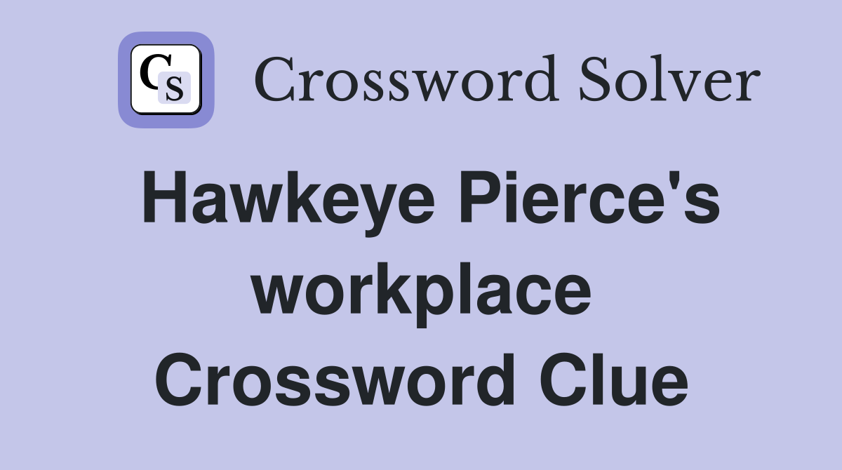 Hawkeye Pierce's workplace Crossword Clue
