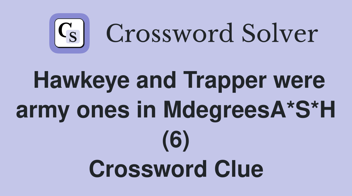 Hawkeye and Trapper were army ones in MdegreesA*S*H (6) Crossword Clue