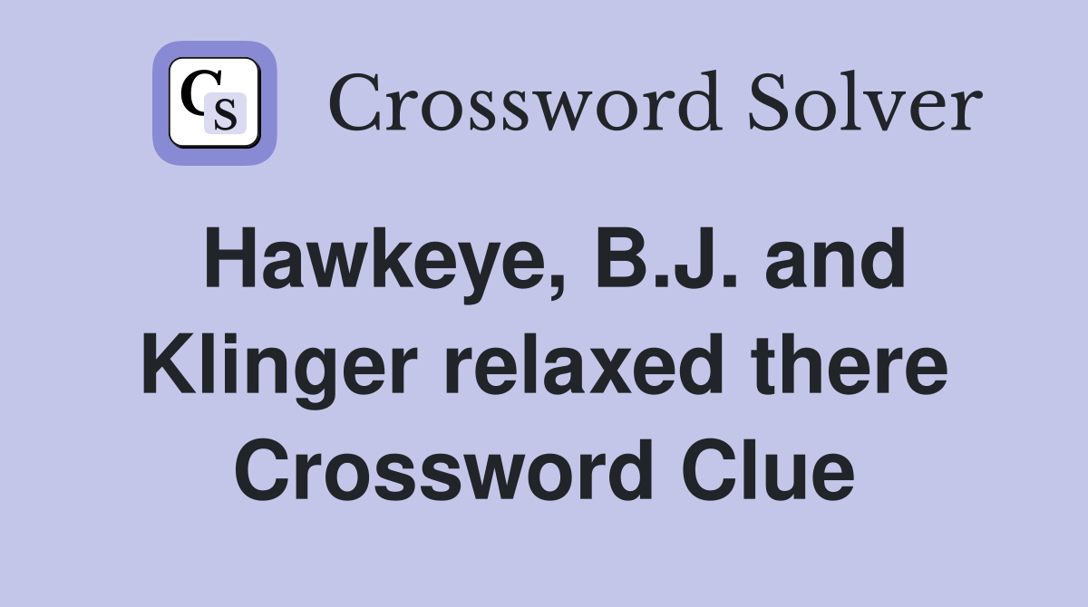 Hawkeye, B.J. and Klinger relaxed there Crossword Clue