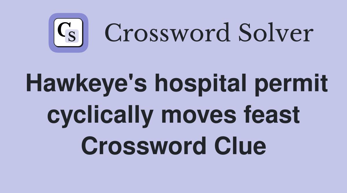 Hawkeye's hospital permit cyclically moves feast Crossword Clue