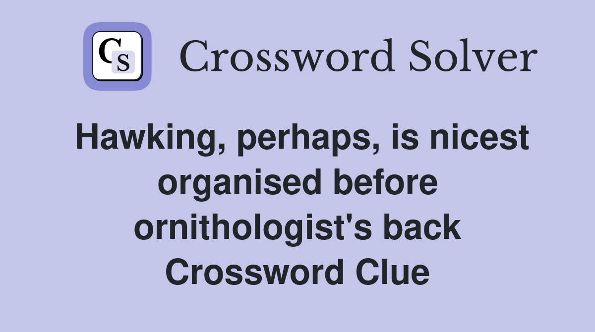 Hawking, perhaps, is nicest organised before ornithologist's back Crossword Clue