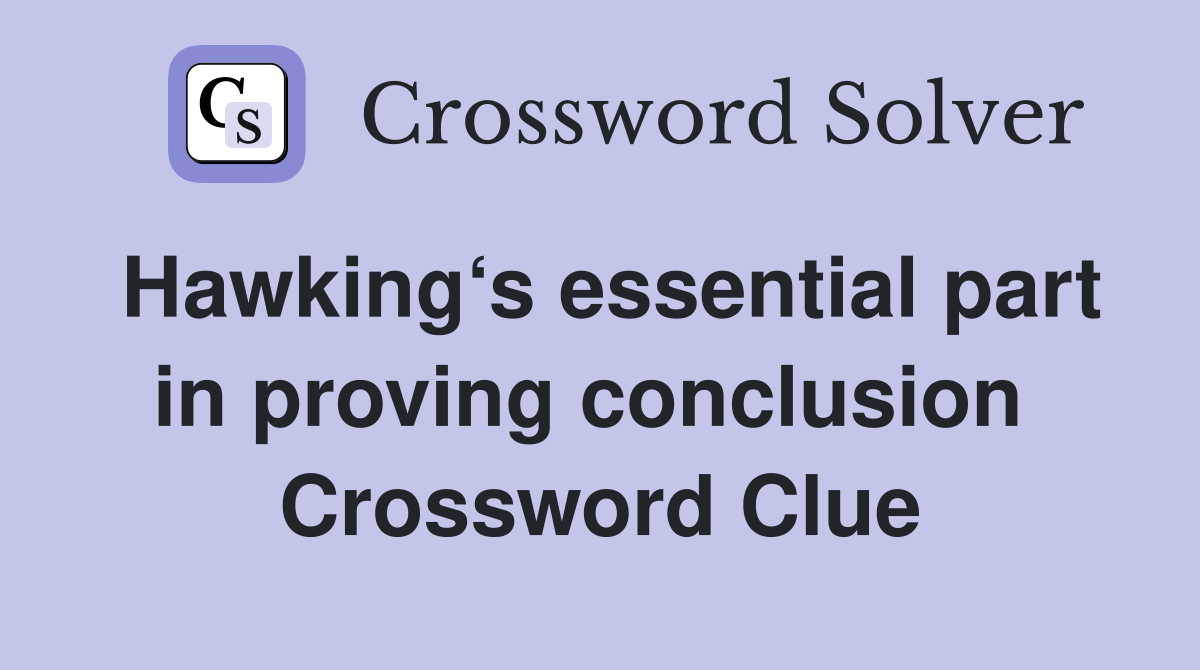 Hawking‘s essential part in proving conclusion  Crossword Clue