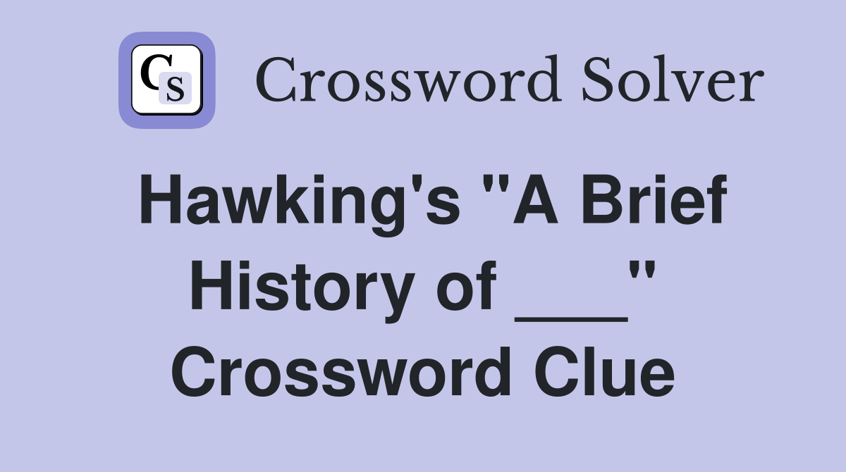 Hawking's "A Brief History of ___" Crossword Clue