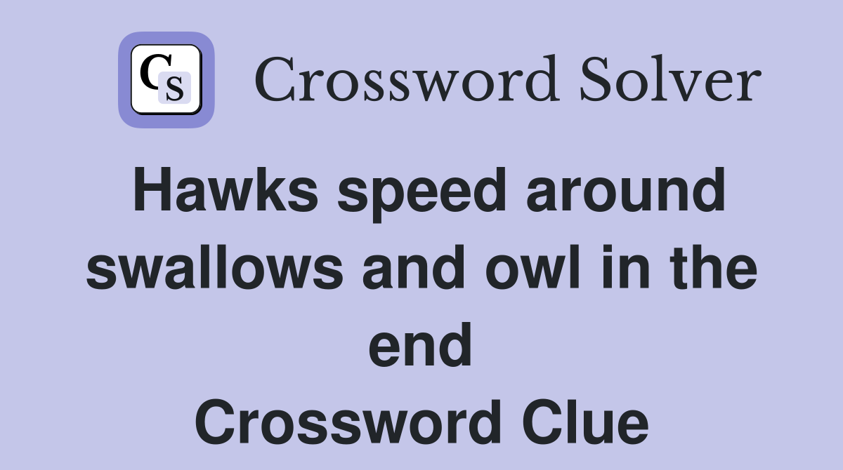 Hawks speed around swallows and owl in the end Crossword Clue