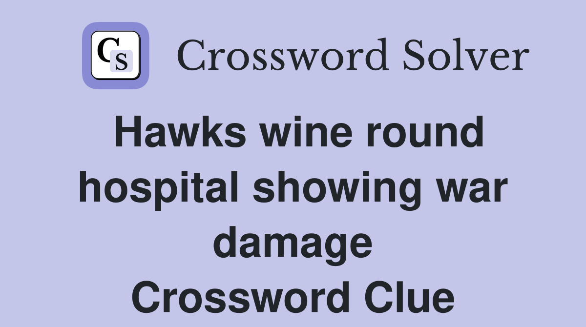 Hawks wine round hospital showing war damage Crossword Clue
