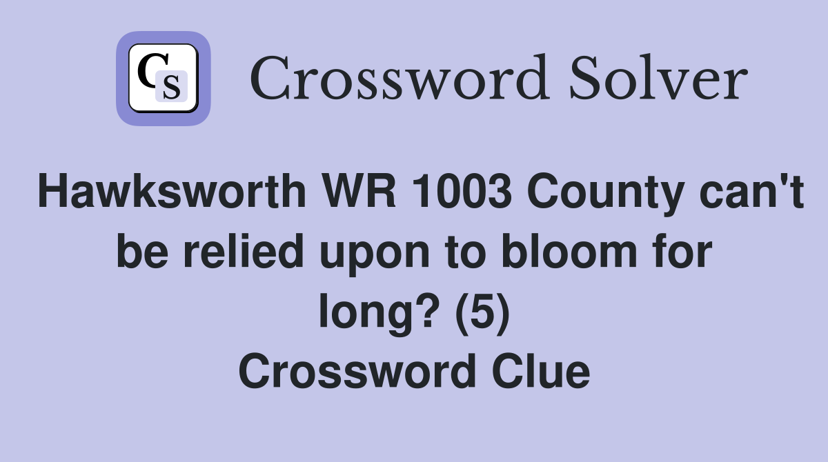 Hawksworth WR 1003 County can't be relied upon to bloom for long? (5) Crossword Clue