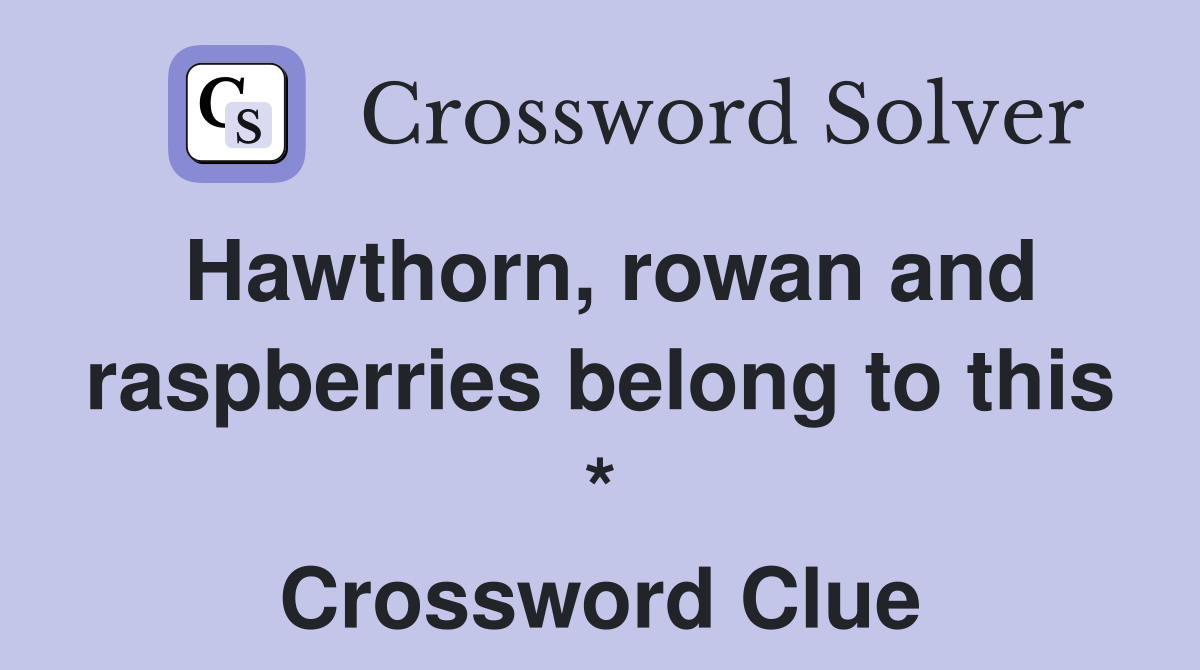 Hawthorn, rowan and raspberries belong to this * Crossword Clue