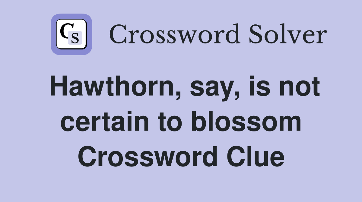 Hawthorn, say, is not certain to blossom Crossword Clue