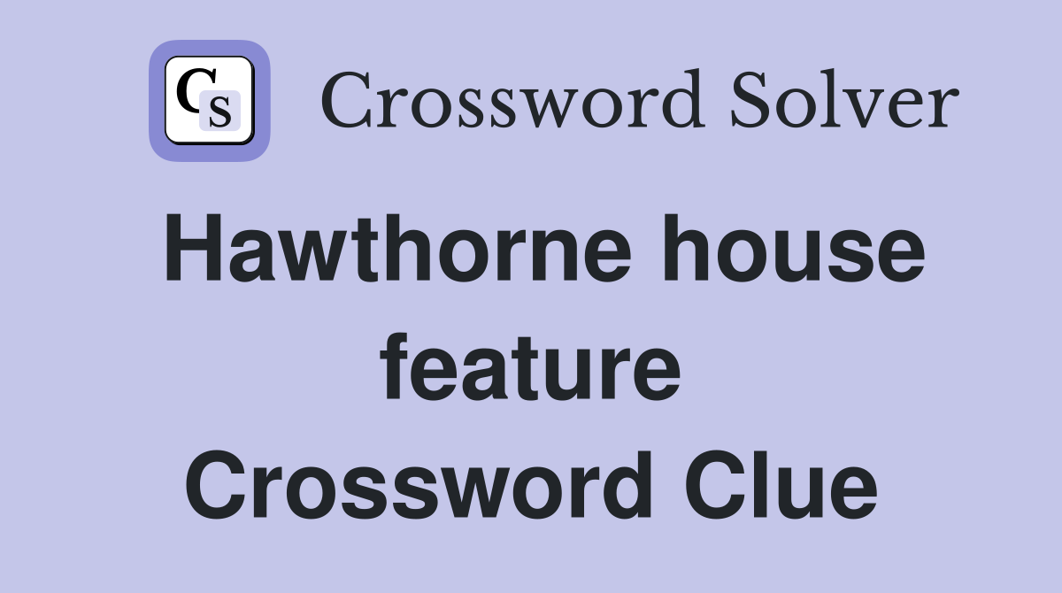 Hawthorne house feature Crossword Clue