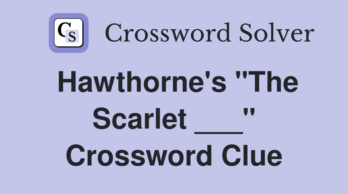 Hawthorne's "The Scarlet ___" Crossword Clue