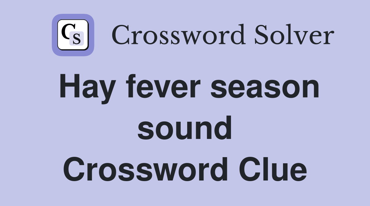 Hay fever season sound Crossword Clue